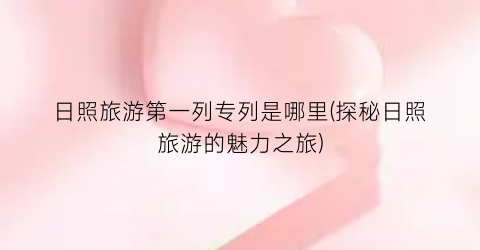 日照旅游第一列专列是哪里(探秘日照旅游的魅力之旅)