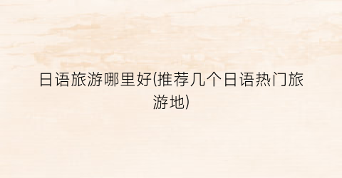 日语旅游哪里好(推荐几个日语热门旅游地)