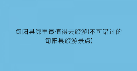 旬阳县哪里最值得去旅游(不可错过的旬阳县旅游景点)