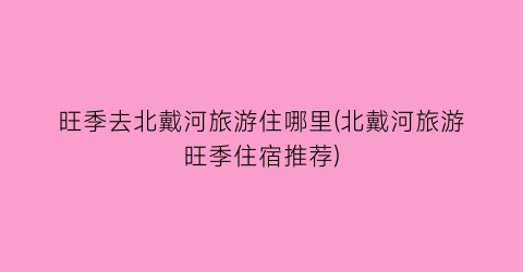 旺季去北戴河旅游住哪里(北戴河旅游旺季住宿推荐)