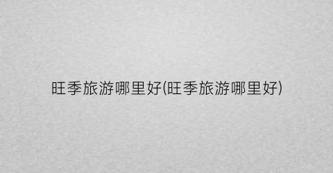 旺季旅游哪里好(旺季旅游哪里好)
