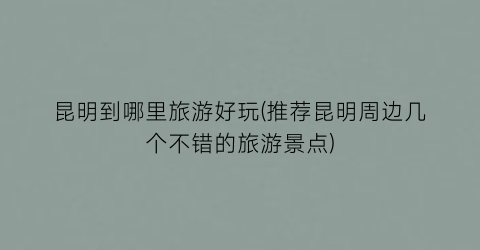 昆明到哪里旅游好玩(推荐昆明周边几个不错的旅游景点)