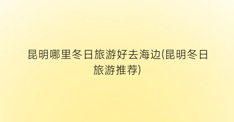 昆明哪里冬日旅游好去海边(昆明冬日旅游推荐)