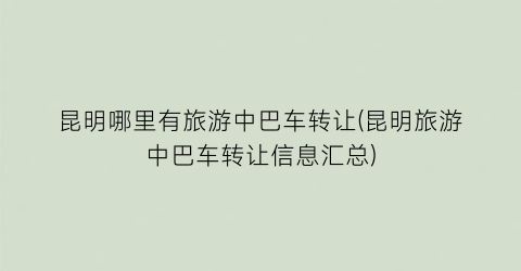 昆明哪里有旅游中巴车转让(昆明旅游中巴车转让信息汇总)