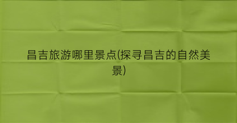 昌吉旅游哪里景点(探寻昌吉的自然美景)