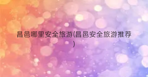 昌邑哪里安全旅游(昌邑安全旅游推荐)