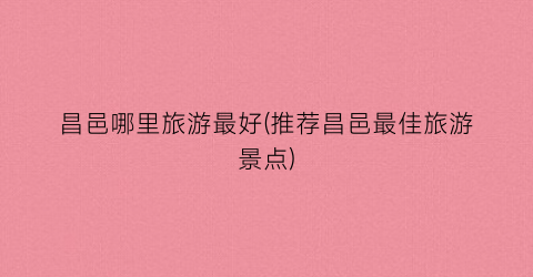 昌邑哪里旅游最好(推荐昌邑最佳旅游景点)
