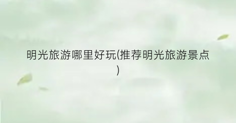 明光旅游哪里好玩(推荐明光旅游景点)