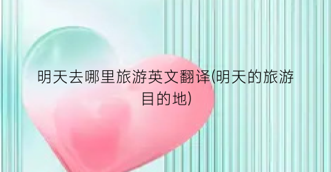明天去哪里旅游英文翻译(明天的旅游目的地)