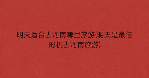 明天适合去河南哪里旅游(明天是最佳时机去河南旅游)