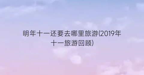 明年十一还要去哪里旅游(2019年十一旅游回顾)