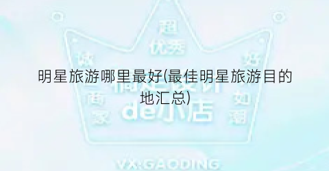 明星旅游哪里最好(最佳明星旅游目的地汇总)