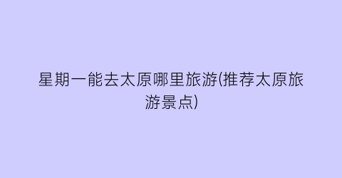星期一能去太原哪里旅游(推荐太原旅游景点)