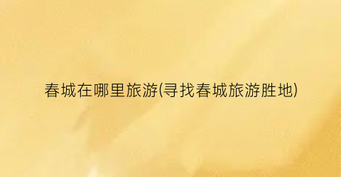 春城在哪里旅游(寻找春城旅游胜地)