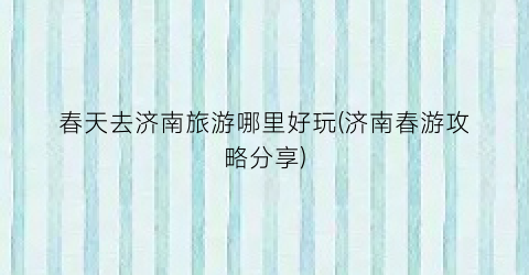 春天去济南旅游哪里好玩(济南春游攻略分享)