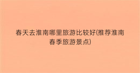 春天去淮南哪里旅游比较好(推荐淮南春季旅游景点)