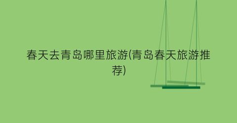 春天去青岛哪里旅游(青岛春天旅游推荐)