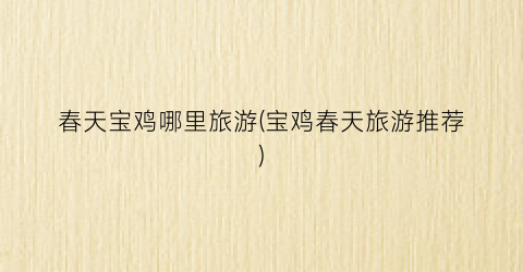 春天宝鸡哪里旅游(宝鸡春天旅游推荐)