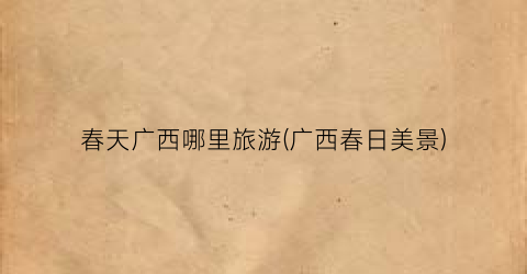 春天广西哪里旅游(广西春日美景)