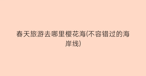 春天旅游去哪里樱花海(不容错过的海岸线)