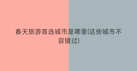 春天旅游首选城市是哪里(这些城市不容错过)