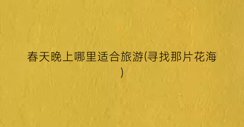 春天晚上哪里适合旅游(寻找那片花海)