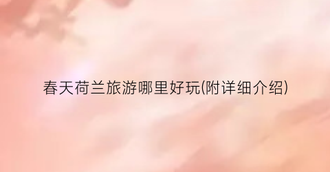 春天荷兰旅游哪里好玩(附详细介绍)