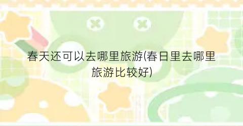 春天还可以去哪里旅游(春日里去哪里旅游比较好)