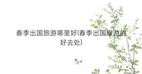 春季出国旅游哪里好(春季出国旅游的好去处)