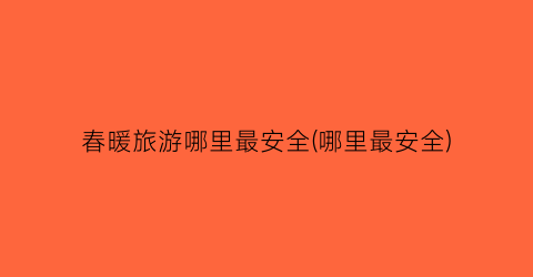 春暖旅游哪里最安全(哪里最安全)