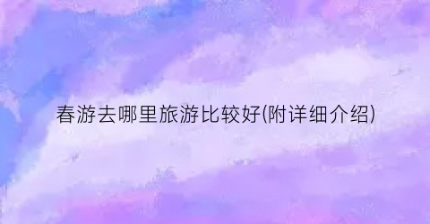 春游去哪里旅游比较好(附详细介绍)