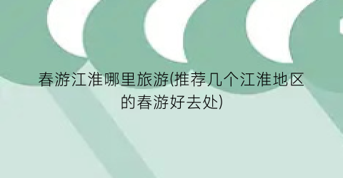 春游江淮哪里旅游(推荐几个江淮地区的春游好去处)