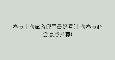 春节上海旅游哪里最好看(上海春节必游景点推荐)