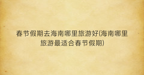 春节假期去海南哪里旅游好(海南哪里旅游最适合春节假期)