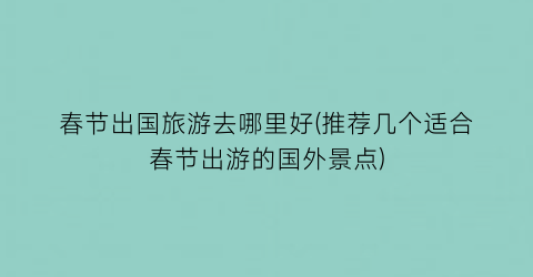 春节出国旅游去哪里好(推荐几个适合春节出游的国外景点)