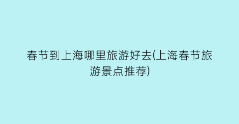 春节到上海哪里旅游好去(上海春节旅游景点推荐)