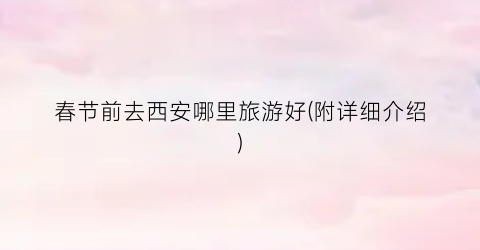 春节前去西安哪里旅游好(附详细介绍)