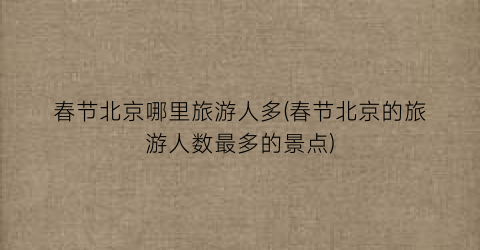 春节北京哪里旅游人多(春节北京的旅游人数最多的景点)