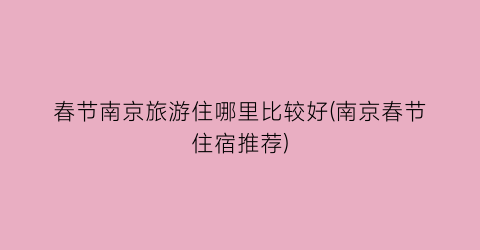 春节南京旅游住哪里比较好(南京春节住宿推荐)