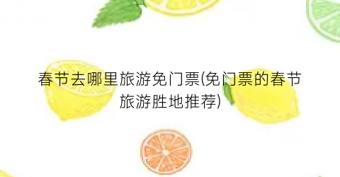 春节去哪里旅游免门票(免门票的春节旅游胜地推荐)
