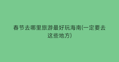 春节去哪里旅游最好玩海南(一定要去这些地方)