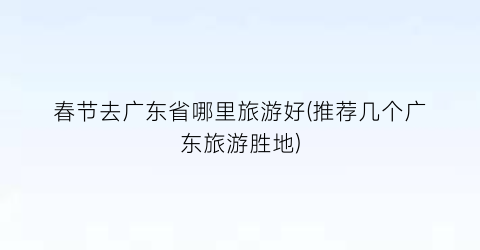 春节去广东省哪里旅游好(推荐几个广东旅游胜地)