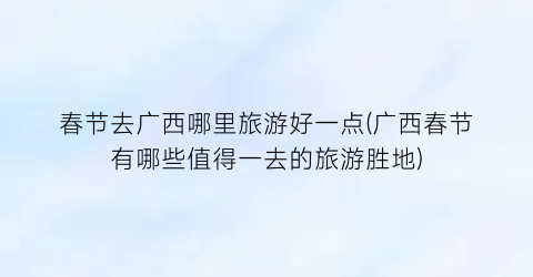 春节去广西哪里旅游好一点(广西春节有哪些值得一去的旅游胜地)