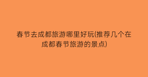 春节去成都旅游哪里好玩(推荐几个在成都春节旅游的景点)