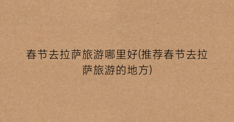 春节去拉萨旅游哪里好(推荐春节去拉萨旅游的地方)