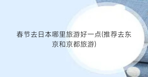 春节去日本哪里旅游好一点(推荐去东京和京都旅游)