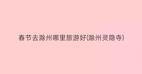春节去滁州哪里旅游好(滁州灵隐寺)
