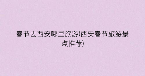 春节去西安哪里旅游(西安春节旅游景点推荐)