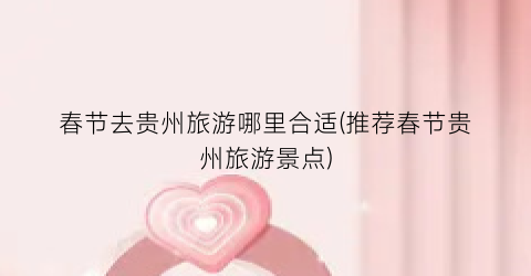 春节去贵州旅游哪里合适(推荐春节贵州旅游景点)