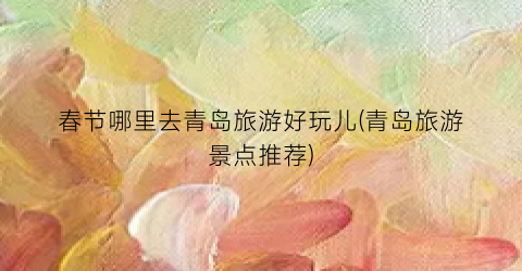 春节哪里去青岛旅游好玩儿(青岛旅游景点推荐)